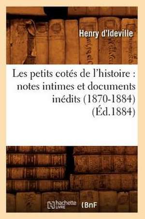 Les Petits Cotes de L'Histoire: Notes Intimes Et Documents Inedits (1870-1884) (Ed.1884) de D. Ideville H.