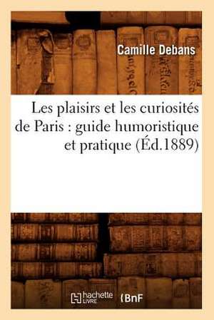 Les Plaisirs Et Les Curiosites de Paris: Guide Humoristique Et Pratique (Ed.1889) de Camille Debans