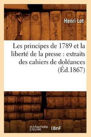 Les Principes de 1789 Et La Liberte de La Presse: Extraits Des Cahiers de Doleances (Ed.1867) de Sans Auteur