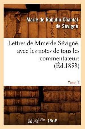 Lettres de Mme de Sevigne, Avec Les Notes de Tous Les Commentateurs. Tome 2 (Ed.1853) de De Sevigne M.