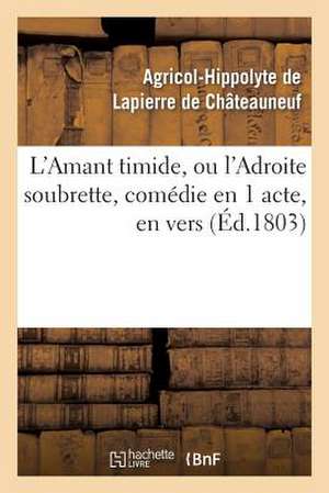 L'Amant Timide, Ou L'Adroite Soubrette, Comedie En 1 Acte, En Vers