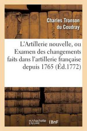 L'Artillerie Nouvelle, Ou Examen Des Changements Faits Dans L'Artillerie Francaise Depuis 1765