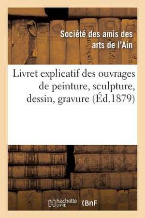 Livret Explicatif Des Ouvrages de Peinture, Sculpture, Dessin, Gravure, Etc. Admis A L'Exposition