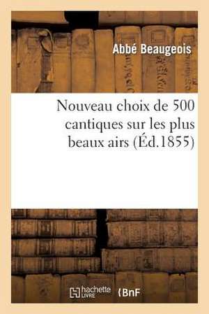 Nouveau Choix de 500 Cantiques Sur Les Plus Beaux Airs (8e Edition, Revue, Corrigee Et Augmentee)