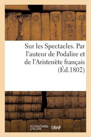 Sur Les Spectacles. Par L'Auteur de Podalire Et de L'Aristenete Francais