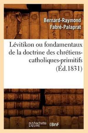 Levitikon Ou Fondamentaux de La Doctrine Des Chretiens-Catholiques-Primitifs (Ed.1831) de Fabre Palaprat B. R.