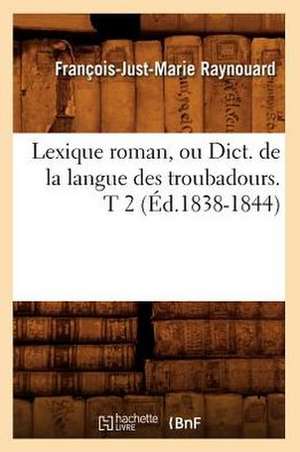 Lexique Roman, Ou Dict. de La Langue Des Troubadours. T 2 (Ed.1838-1844) de Francois Juste Marie Raynouard