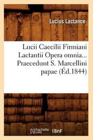 Lucii Caecilii Firmiani Lactantii Opera Omnia... Praecedunt S. Marcellini Papae (Ed.1844): Extrait D'Une Histoire Inedite Du Chateau de Saint-Germain (Ed.1869) de Lactance L.