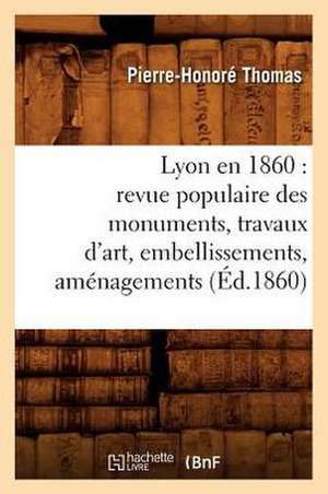 Lyon En 1860: Revue Populaire Des Monuments, Travaux D'Art, Embellissements, Amenagements (Ed.1860) de Thomas P. H.