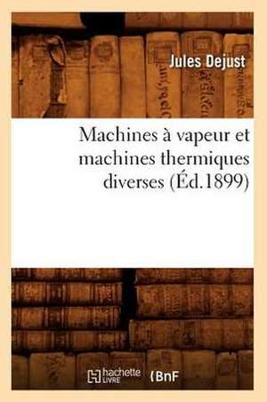 Machines a Vapeur Et Machines Thermiques Diverses (Ed.1899) de Dejust J.