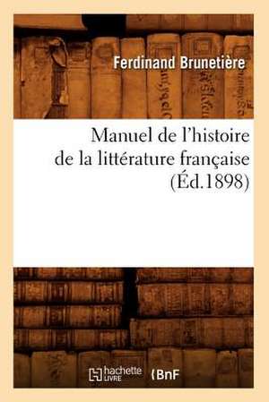 Manuel de L'Histoire de La Litterature Francaise (Ed.1898) de Brunetiere-F