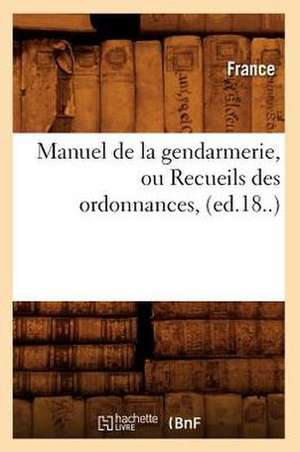 Manuel de La Gendarmerie, Ou Recueils Des Ordonnances, (Ed.18..) de France