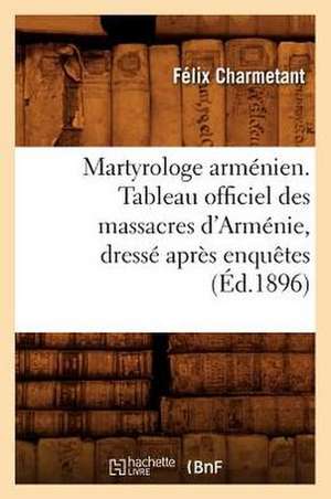 Martyrologe Armenien. Tableau Officiel Des Massacres D'Armenie, Dresse Apres Enquetes de Felix Charmetant