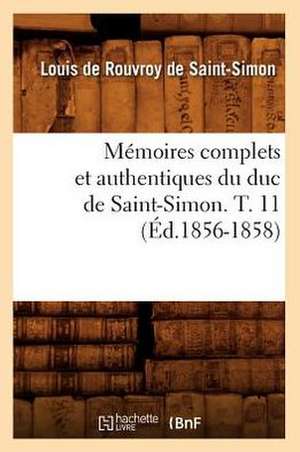 Memoires Complets Et Authentiques Du Duc de Saint-Simon. T. 11 (Ed.1856-1858) de De Saint Simon L.