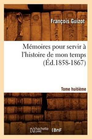 Memoires Pour Servir A L'Histoire de Mon Temps. Tome Huitieme (Ed.1858-1867) de Francois Pierre Guilaume Guizot