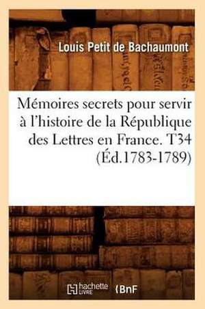 Memoires Secrets Pour Servir A L'Histoire de La Republique Des Lettres En France. T34 (Ed.1783-1789) de Petit De Bachaumont L.