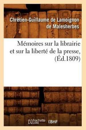 Memoires Sur La Librairie Et Sur La Liberte de La Presse, (Ed.1809) de De Malesherbes C. G.