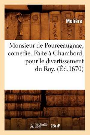 Monsieur de Pourceaugnac, Comedie. Faite a Chambord, Pour Le Divertissement Du Roy. (Ed.1670) de Moliere