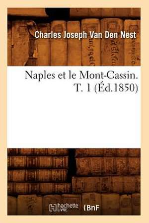 Naples Et Le Mont-Cassin. T. 1 (Ed.1850) de Van Den Nest C. J.