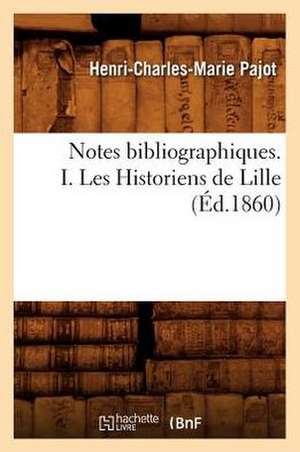 Notes Bibliographiques. I. Les Historiens de Lille, (Ed.1860) de Pajot H. C. M.