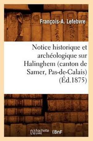 Notice Historique Et Archeologique Sur Halinghem (Canton de Samer, Pas-de-Calais) (Ed.1875) de Lefebvre F. a.