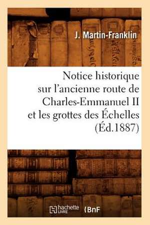 Notice Historique Sur L'Ancienne Route de Charles-Emmanuel II Et Les Grottes Des Echelles (Ed.1887) de Franklin J. Martin