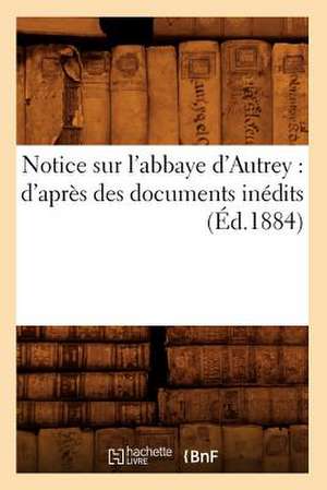 Notice Sur L'Abbaye D'Autrey: D'Apres Des Documents Inedits (Ed.1884) de Collectif