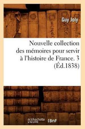 Nouvelle Collection Des Memoires Pour Servir A L'Histoire de France. 3 (Ed.1838) de Joly G.