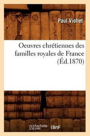 Oeuvres Chretiennes Des Familles Royales de France (Ed.1870) de Viollet P.