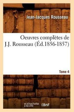 Oeuvres Completes de J.-J. Rousseau. Tome 4 (Ed.1856-1857) de Jean Jacques Rousseau