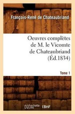 Oeuvres Completes de M. Le Vicomte de Chateaubriand, .... Tome 1 (Ed.1834) de Francois Rene De Chateaubriand