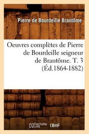 Oeuvres Completes de Pierre de Bourdeille Seigneur de Brantome. T. 3 (Ed.1864-1882) de Brantome P.