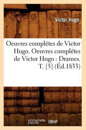 Oeuvres Completes de Victor Hugo. Oeuvres Completes de Victor Hugo: Drames. T. [5] (Ed.1833) de Victor Hugo