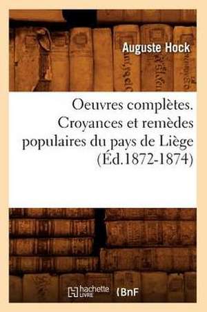 Oeuvres Completes. Croyances Et Remedes Populaires Du Pays de Liege (Ed.1872-1874) de Hock a.