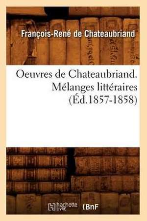 Oeuvres de Chateaubriand. Melanges Litteraires (Ed.1857-1858) de Francois Rene De Chateaubriand