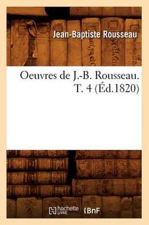 Oeuvres de J.-B. Rousseau. T. 4 (Ed.1820) de Rousseau J. B.