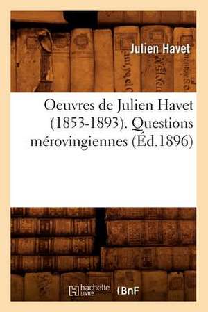 Oeuvres de Julien Havet (1853-1893). Questions Merovingiennes (Ed.1896) de Havet J.