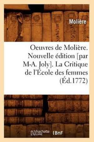 Oeuvres de Moliere. Nouvelle Edition [Par M-A. Joly]. La Critique de L'Ecole Des Femmes de Moliere