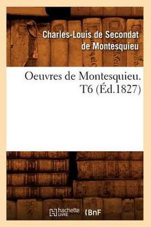 Oeuvres de Montesquieu. T6 (Ed.1827) de Charles De Secondat Montesquieu