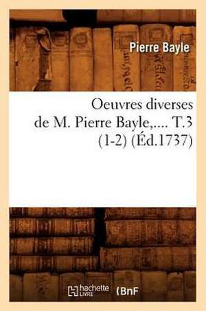 Oeuvres Diverses de M. Pierre Bayle. Tome 3 (Ed.1737) de Pierre Bayle