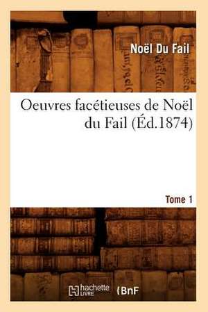 Oeuvres Facetieuses de Noel Du Fail. Tome 1 (Ed.1874) de Du Fail N.