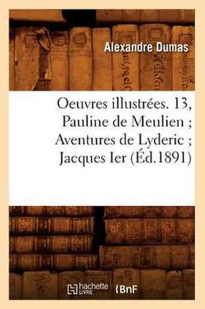 Oeuvres Illustrees. 13, Pauline de Meulien; Aventures de Lyderic; Jacques Ier de Alexandre Dumas