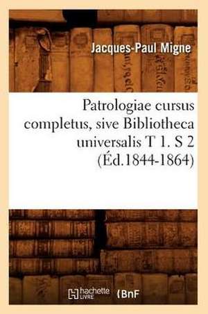 Patrologiae Cursus Completus, Sive Bibliotheca Universalis T 1. S 2 (Ed.1844-1864) de Jacques-Paul Migne