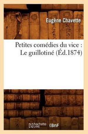 Petites Comedies Du Vice: Le Guillotine (Ed.1874) de Chavette E.