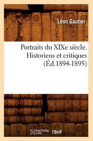 Portraits Du Xixe Siecle. Historiens Et Critiques (Ed.1894-1895) de Leon Gautier