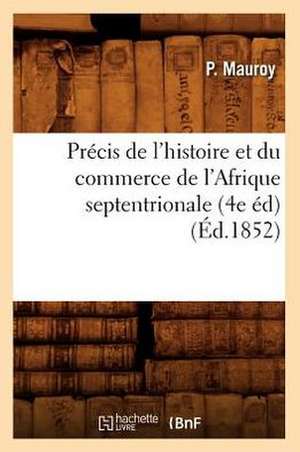 Precis de L'Histoire Et Du Commerce de L'Afrique Septentrionale (4e Ed) (Ed.1852) de Mauroy P.