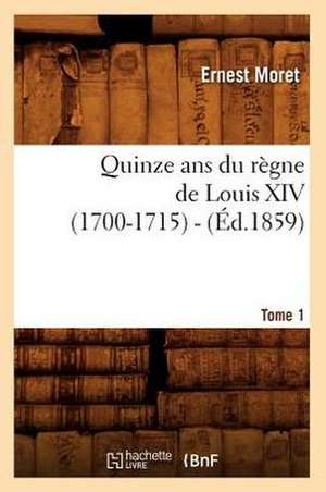 Quinze ANS Du Regne de Louis XIV (1700-1715). Tome 1 (Ed.1859) de Moret E.