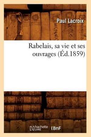 Rabelais, Sa Vie Et Ses Ouvrages (Ed.1859) de Paul LaCroix