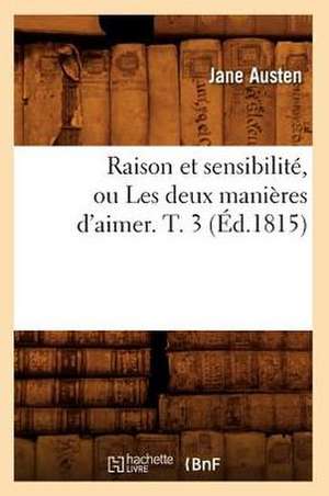 Raison Et Sensibilite, Ou Les Deux Manieres D'Aimer. T. 3 (Ed.1815) de Jane Austen