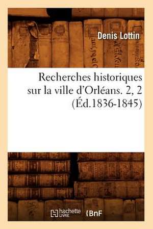 Recherches Historiques Sur La Ville D'Orleans. 2, 2 (Ed.1836-1845) de Lottin D.